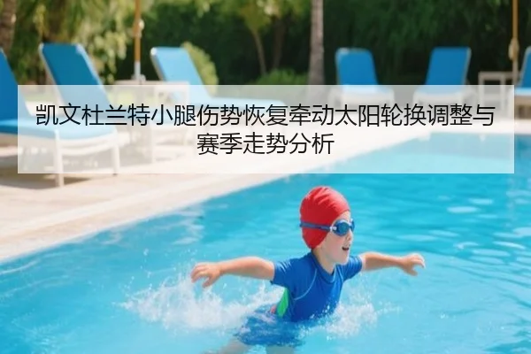 凯文杜兰特小腿伤势恢复牵动太阳轮换调整与赛季走势分析