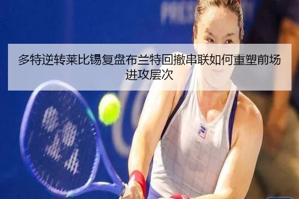 多特逆转莱比锡复盘布兰特回撤串联如何重塑前场进攻层次