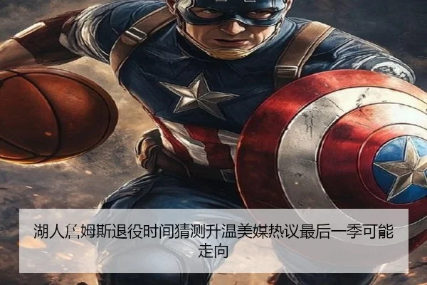 湖人詹姆斯退役时间猜测升温美媒热议最后一季可能走向