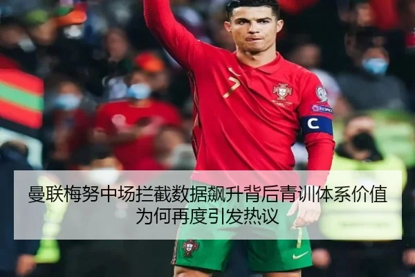 曼联梅努中场拦截数据飙升背后青训体系价值为何再度引发热议