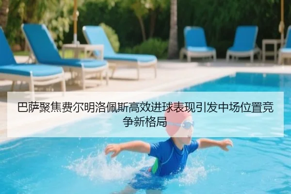 巴萨聚焦费尔明洛佩斯高效进球表现引发中场位置竞争新格局