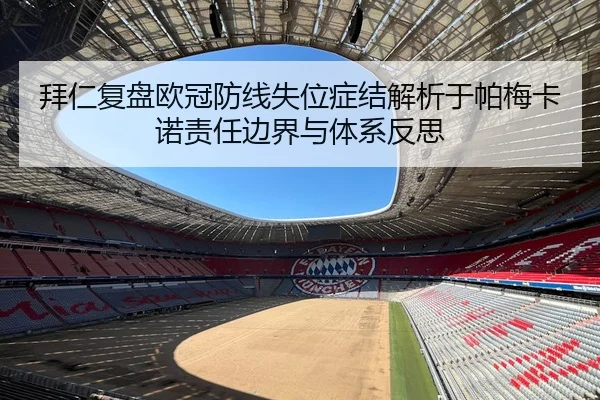 拜仁复盘欧冠防线失位症结解析于帕梅卡诺责任边界与体系反思