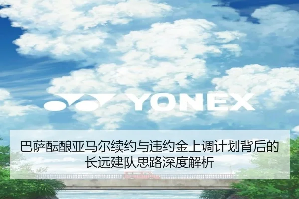 巴萨酝酿亚马尔续约与违约金上调计划背后的长远建队思路深度解析
