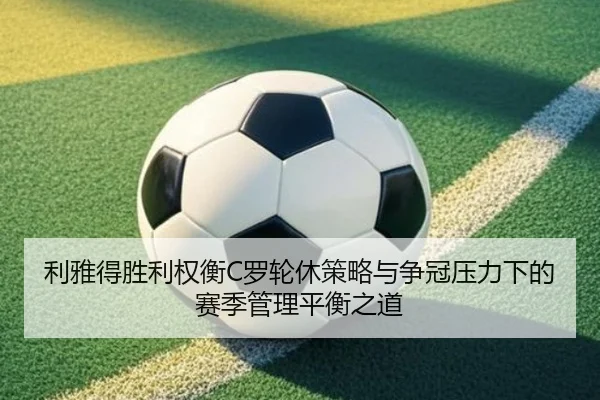 利雅得胜利权衡C罗轮休策略与争冠压力下的赛季管理平衡之道