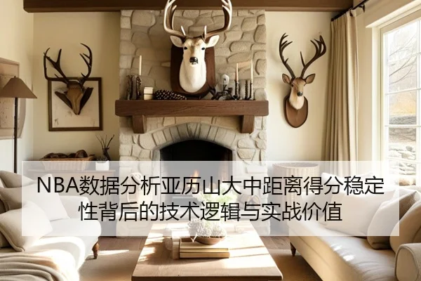 NBA数据分析亚历山大中距离得分稳定性背后的技术逻辑与实战价值