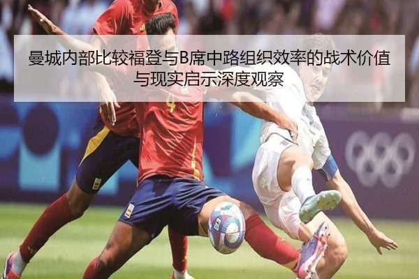 曼城内部比较福登与B席中路组织效率的战术价值与现实启示深度观察