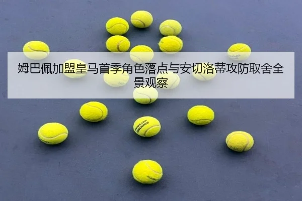 姆巴佩加盟皇马首季角色落点与安切洛蒂攻防取舍全景观察