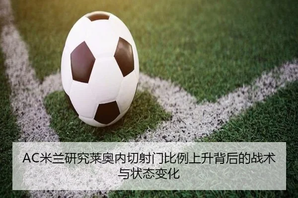 AC米兰研究莱奥内切射门比例上升背后的战术与状态变化