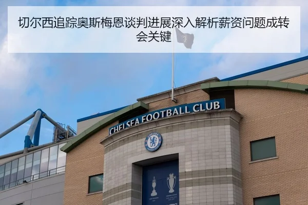 切尔西追踪奥斯梅恩谈判进展深入解析薪资问题成转会关键