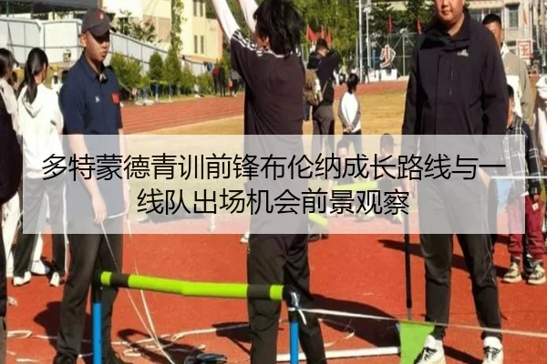 多特蒙德青训前锋布伦纳成长路线与一线队出场机会前景观察
