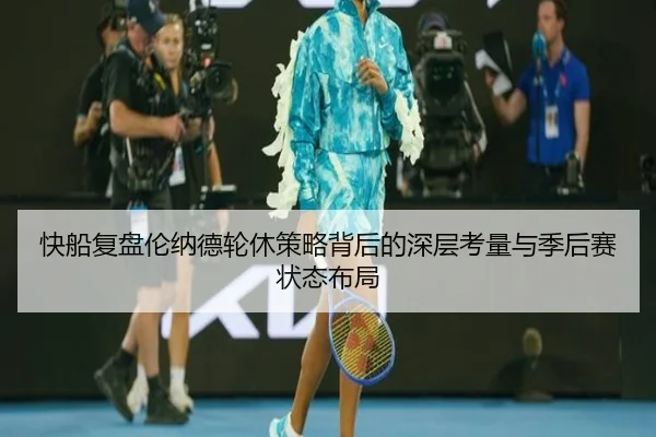 快船复盘伦纳德轮休策略背后的深层考量与季后赛状态布局
