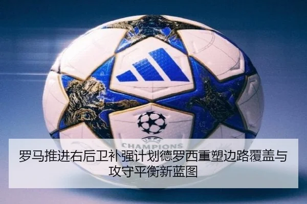 罗马推进右后卫补强计划德罗西重塑边路覆盖与攻守平衡新蓝图