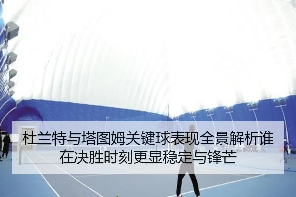 杜兰特与塔图姆关键球表现全景解析谁在决胜时刻更显稳定与锋芒