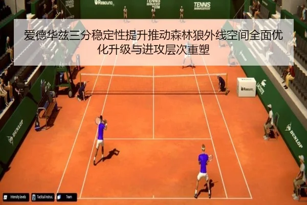 爱德华兹三分稳定性提升推动森林狼外线空间全面优化升级与进攻层次重塑
